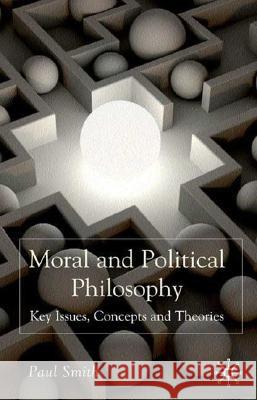 Moral and Political Philosophy: Key Issues, Concepts and Theories Smith, Paul 9780230552753 Palgrave MacMillan