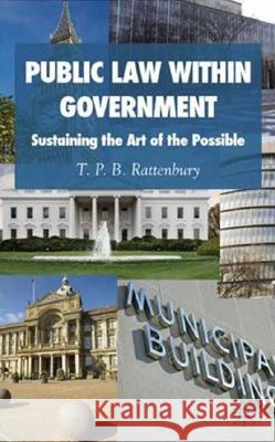 Public Law Within Government: Sustaining the Art of the Possible Rattenbury, T. P. B. 9780230553026 Palgrave MacMillan