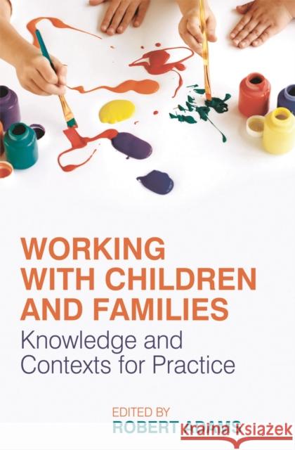 Working with Children and Families: Knowledge and Contexts for Practice Adams, Robert 9780230553071