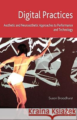 Digital Practices: Aesthetic and Neuroesthetic Approaches to Performance and Technology Broadhurst, S. 9780230553132 Palgrave MacMillan