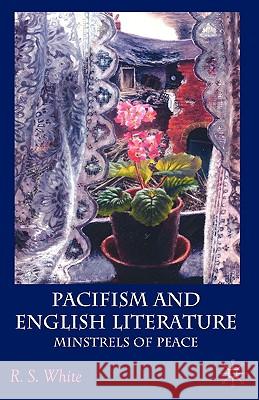 Pacifism and English Literature: Minstrels of Peace White, R. 9780230553170 Palgrave MacMillan