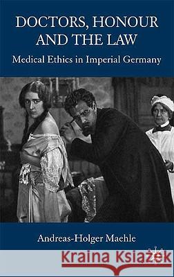 Doctors, Honour and the Law: Medical Ethics in Imperial Germany Maehle, A. 9780230553309 Palgrave MacMillan