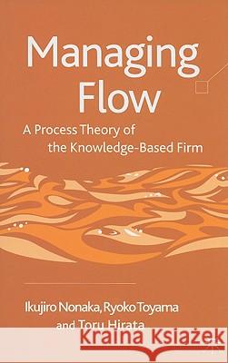 Managing Flow: A Process Theory of the Knowledge-Based Firm Nonaka, I. 9780230553767