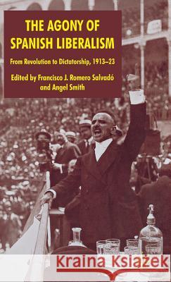 The Agony of Spanish Liberalism: From Revolution to Dictatorship 1913-23 Romero Salvadó, Francisco J. Romero 9780230554245 Palgrave MacMillan