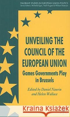 Unveiling the Council of the European Union: Games Governments Play in Brussels Naurin, D. 9780230555044 Palgrave MacMillan