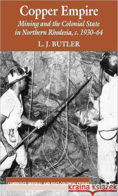 Copper Empire: Mining and the Colonial State in Northern Rhodesia, C.1930-64 Butler, Larry 9780230555266 Palgrave MacMillan
