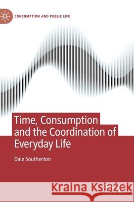 Time, Consumption and the Coordination of Everyday Life Southerton, Dale 9780230572515