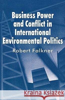 Business Power and Conflict in International Environmental Politics Robert Falkner 9780230572522 Palgrave MacMillan