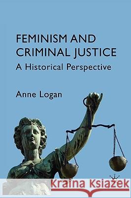 Feminism and Criminal Justice: A Historical Perspective Logan, Anne 9780230572546 Palgrave MacMillan