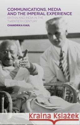 Communications, Media and the Imperial Experience: Britain and India in the Twentieth Century Kaul, Chandrika 9780230572584