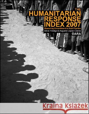 Humanitarian Response Index 2007 : Measuring Commitment to Best Practice Silvia Hidalgo Augusto Lopez-Claros 9780230573475 Palgrave MacMillan