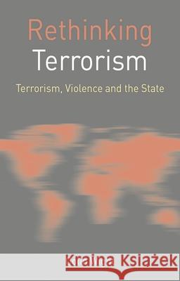 Rethinking Terrorism: Terrorism, Violence and the State Colin Wight 9780230573765