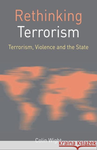 Rethinking Terrorism: Terrorism, Violence and the State Colin Wight 9780230573772 Palgrave MacMillan