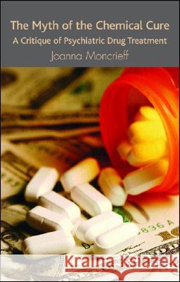 The Myth of the Chemical Cure: A Critique of Psychiatric Drug Treatment Moncrieff, J. 9780230574311 Palgrave MacMillan