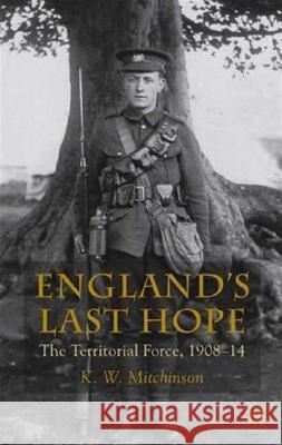 England's Last Hope: The Territorial Force, 1908-14 Mitchinson, K. 9780230574540 Palgrave MacMillan