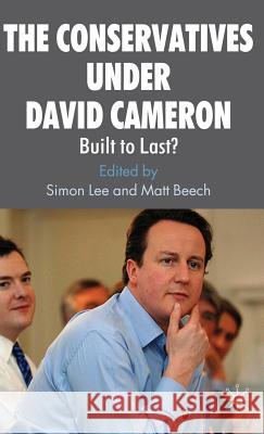 The Conservatives Under David Cameron: Built to Last? Lee, S. 9780230575646 Palgrave MacMillan