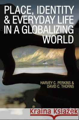 Place, Identity and Everyday Life in a Globalizing World Harvey Perkins David C. Thorns  9780230575905