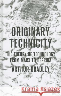 Originary Technicity: The Theory of Technology from Marx to Derrida Arthur Bradley 9780230576926