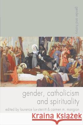 Gender, Catholicism and Spirituality: Women and the Roman Catholic Church in Britain and Europe, 1200-1900 Lux-Sterritt, Laurence 9780230577619