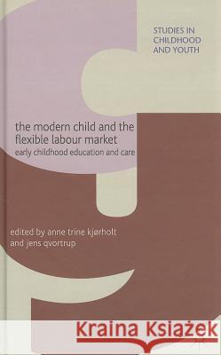 The Modern Child and the Flexible Labour Market: Early Childhood Education and Care Kjørholt, A. 9780230579323 Palgrave MacMillan