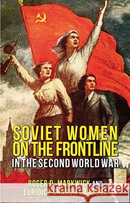 Soviet Women on the Frontline in the Second World War Roger D. Markwick Euridice Charo 9780230579521