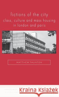 Fictions of the City: Class, Culture and Mass Housing in London and Paris Taunton, Matthew 9780230579767