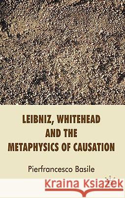 Leibniz, Whitehead and the Metaphysics of Causation Pierfrancesco Basile 9780230580619 Palgrave MacMillan