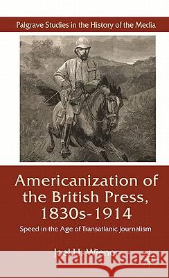 The Americanization of the British Press, 1830s-1914: Speed in the Age of Transatlantic Journalism Wiener, J. 9780230581869
