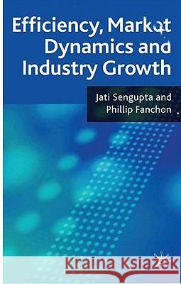Efficiency, Market Dynamics and Industry Growth Jati K. Sengupta Phillip Fanchon 9780230581913