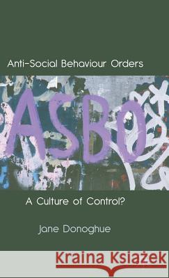 Anti-Social Behaviour Orders: A Culture of Control? Donoghue, J. 9780230594449 Palgrave MacMillan