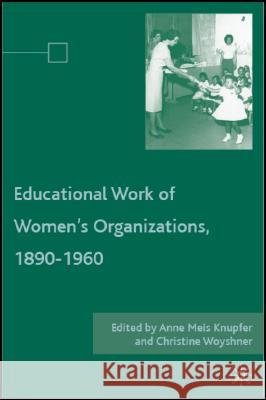 The Educational Work of Women's Organizations, 1890-1960 Anne Meis Knupfer Christine Woyshner 9780230600072 Palgrave MacMillan