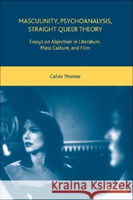Masculinity, Psychoanalysis, Straight Queer Theory: Essays on Abjection in Literature, Mass Culture, and Film Thomas, C. 9780230600089 Palgrave MacMillan