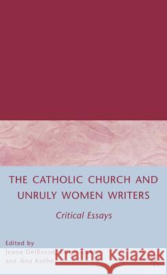 The Catholic Church and Unruly Women Writers: Critical Essays Delrosso, J. 9780230600256