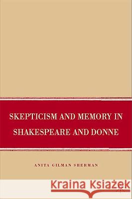 Skepticism and Memory in Shakespeare and Donne Anita Gilman Sherman 9780230600287 PALGRAVE MACMILLAN