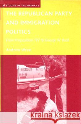 The Republican Party and Immigration Politics: From Proposition 187 to George W. Bush Wroe, A. 9780230600539 Palgrave MacMillan