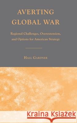 Averting Global War: Regional Challenges, Overextension, and Options for American Strategy Gardner, H. 9780230600850 Palgrave MacMillan