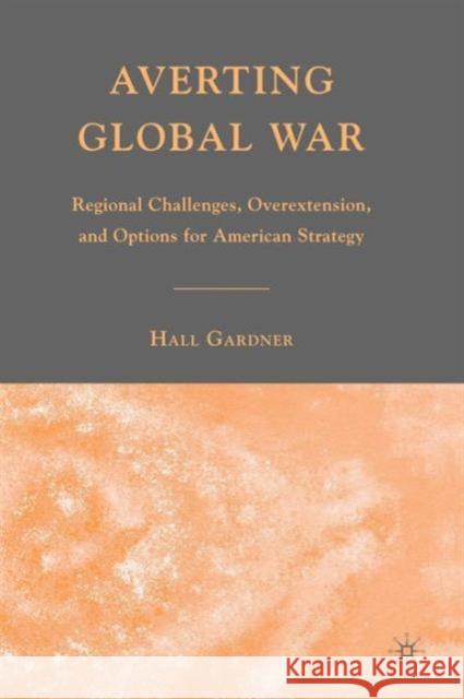 Averting Global War: Regional Challenges, Overextension, and Options for American Strategy Gardner, H. 9780230600867 Palgrave MacMillan