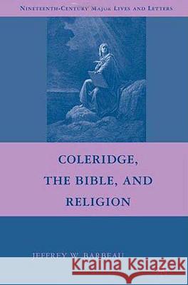 Coleridge, the Bible, and Religion Jeffrey W. Barbeau 9780230601345 PALGRAVE MACMILLAN