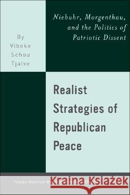 Realist Strategies of Republican Peace: Niebuhr, Morgenthau, and the Politics of Patriotic Dissent Tjalve, V. 9780230602175 Palgrave MacMillan