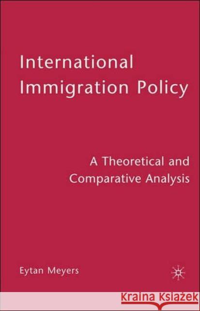 International Immigration Policy: A Theoretical and Comparative Analysis Meyers, Eytan 9780230602243 Palgrave MacMillan