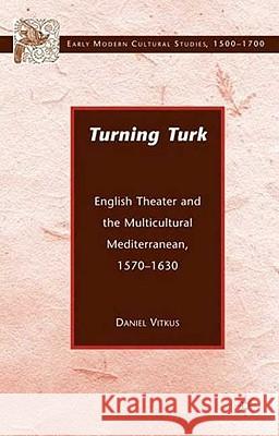 Turning Turk: English Theater and the Multicultural Mediterranean Vitkus, D. 9780230602397 Palgrave MacMillan