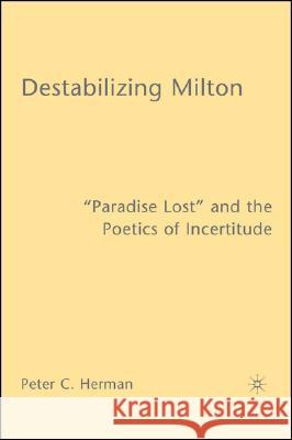 Destabilizing Milton: Paradise Lost and the Poetics of Incertitude Herman, P. 9780230602427 Palgrave MacMillan