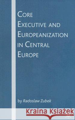 Core Executive and Europeanization in Central Europe Radoslaw Zubek 9780230602656 Palgrave MacMillan