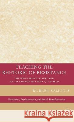 Teaching the Rhetoric of Resistance: The Popular Holocaust and Social Change in a Post-9/11 World Samuels, R. 9780230602724 Palgrave MacMillan
