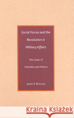 Social Forces and the Revolution in Military Affairs: The Cases of Colombia and Mexico Rochlin, J. 9780230602823 Palgrave MacMillan