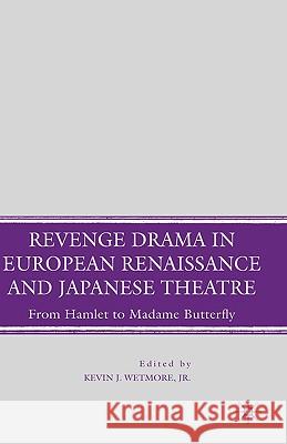 Revenge Drama in European Renaissance and Japanese Theatre: From Hamlet to Madame Butterfly Wetmore, K. 9780230602892 Palgrave MacMillan