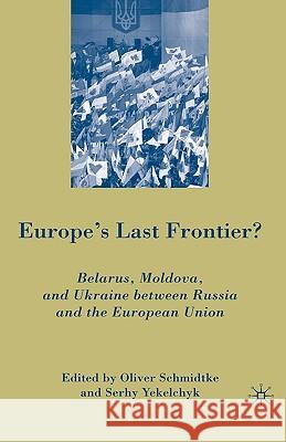 Europe's Last Frontier?: Belarus, Moldova, and Ukraine Between Russia and the European Union Schmidtke, Oliver 9780230603721 Palgrave MacMillan