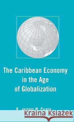 The Caribbean Economy in the Age of Globalization Ransford W. Palmer 9780230603806 Palgrave MacMillan