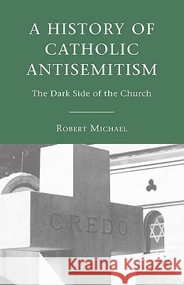 A History of Catholic Antisemitism: The Dark Side of the Church Michael, R. 9780230603882 Palgrave MacMillan