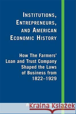 Institutions, Entrepreneurs, and American Economic History: How the Farmers' Loan and Trust Company Shaped the Laws of Business from 1822 to 1929 Hansen, B. 9780230603929 Palgrave MacMillan